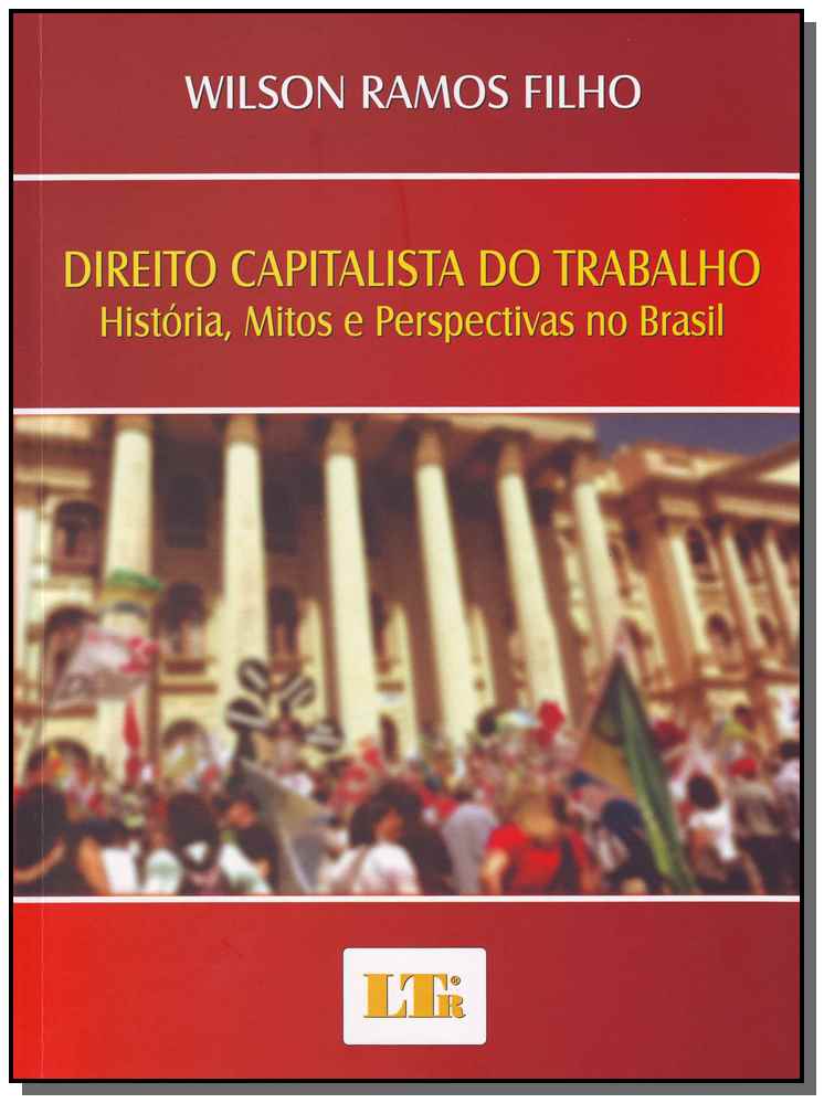 Direito Capitalista do Trabalho - História, Mitos e Perspectivas no Brasil