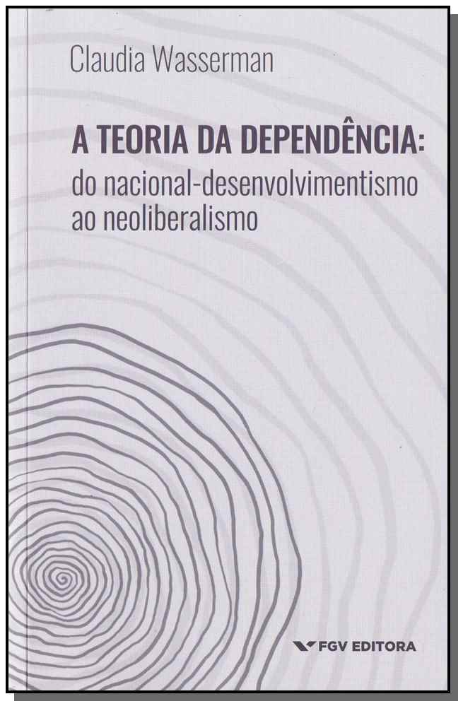 Teoria da Dependência, A: Do Nacional-Desenvolvimento ao Neoliberalismo