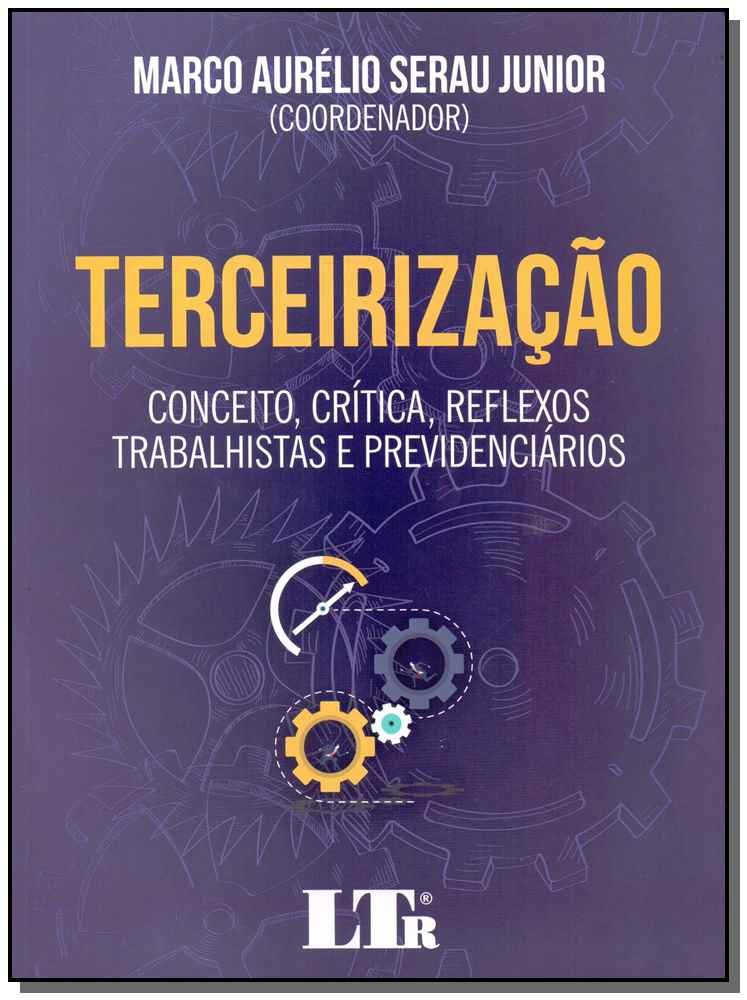Terceirizacao: Conceito, Crítica, Reflexos, Trabalhista e Previdenciários - 01ed/18