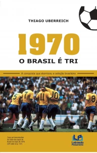 1970 - O Brasil é Tri - A Conquista que Eternizou a Seleção Brasileira