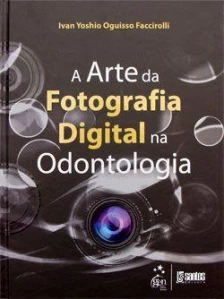 A Arte da Fotografia Digital na Odontologia - 01Ed/11