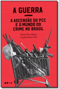 A Guerra - A Ascensão do PCC e o Mundo do Crime no Brasil