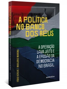a Política No Banco Dos Réus: a Operação Lava Jato e a Erosão Da Democracia No Brasil