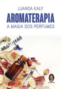 Aromaterapia - A Magia dos Perfumes