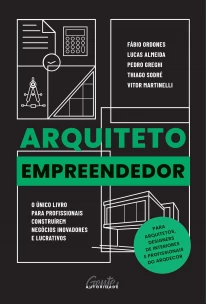 Arquiteto Empreendedor - o Único Livro Para Profissionais Construírem Negócios Inovadores e Lucrativ