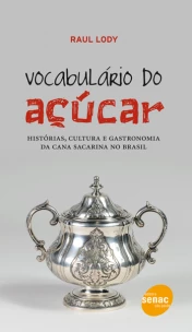 Vocabulário do açúcar : Histórias, cultura e gastronomia da cana sacarina no Brasil